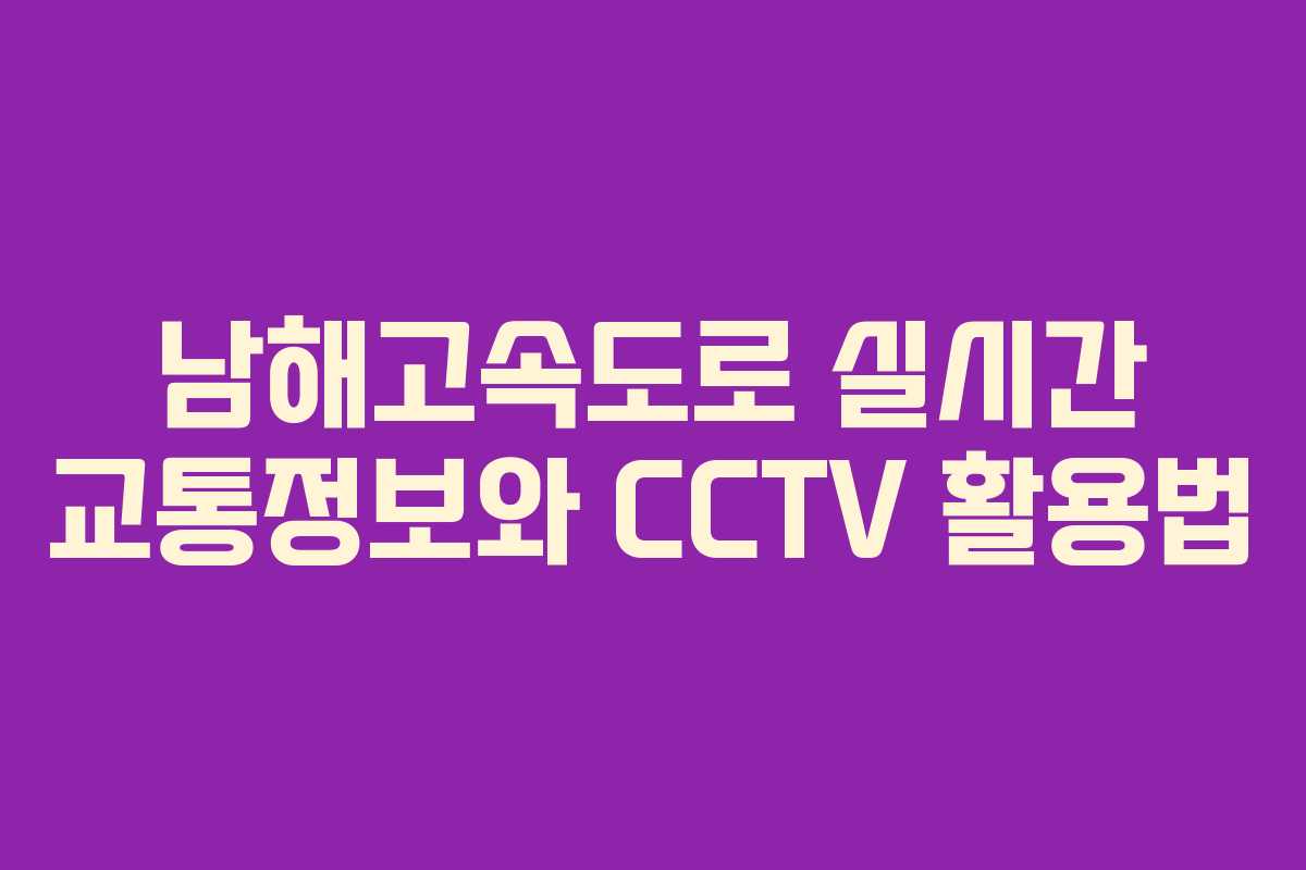 남해고속도로 실시간 교통정보와 CCTV 활용법