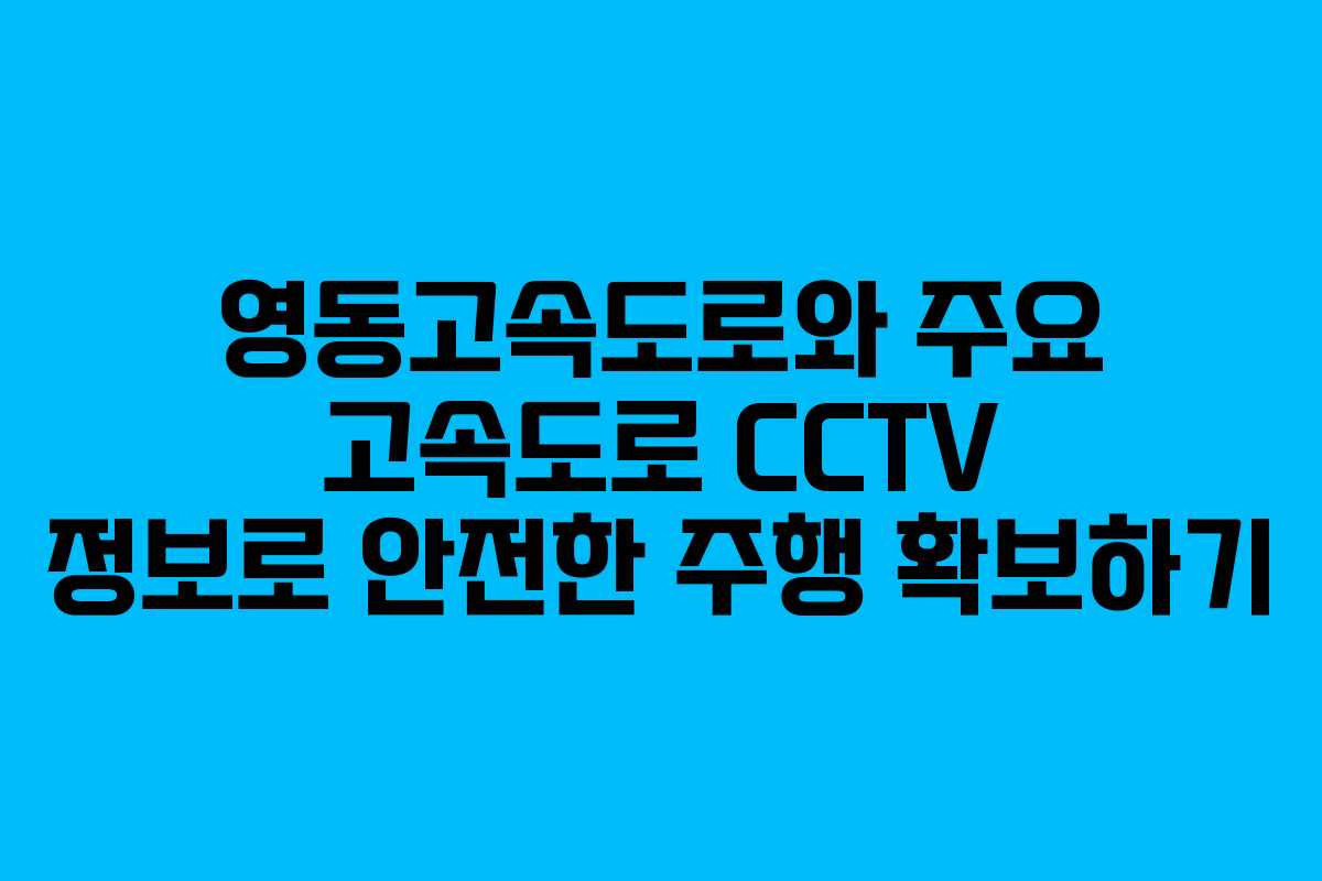 영동고속도로와 주요 고속도로 CCTV 정보로 안전한 주행 확보하기