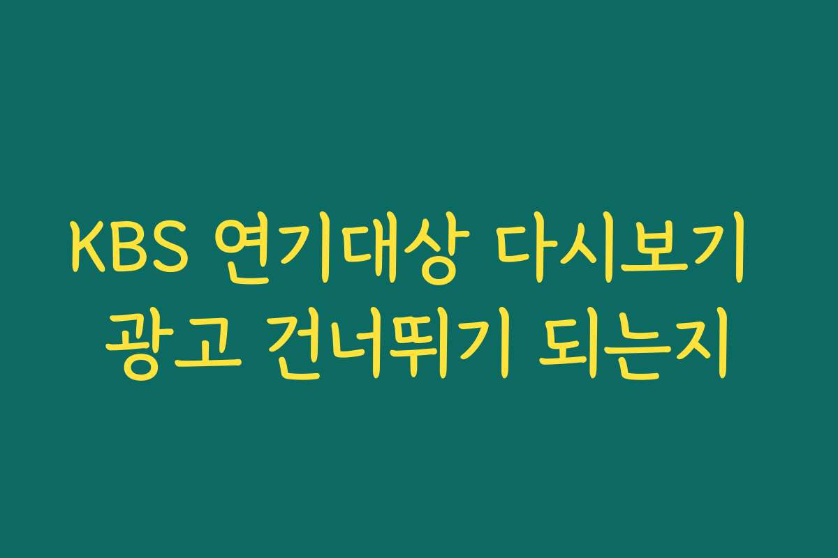 KBS 연기대상 다시보기 광고 건너뛰기 되는지