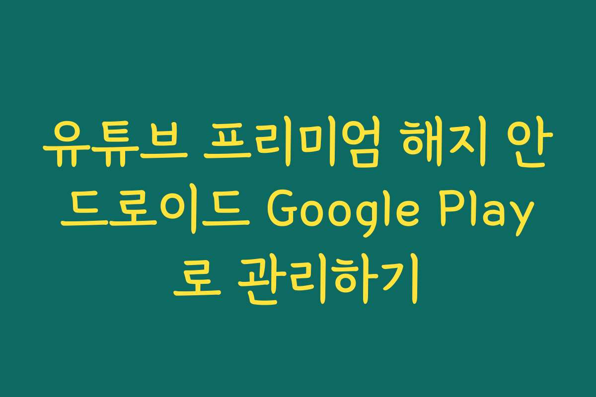 유튜브 프리미엄 해지 안드로이드 Google Play로 관리하기
