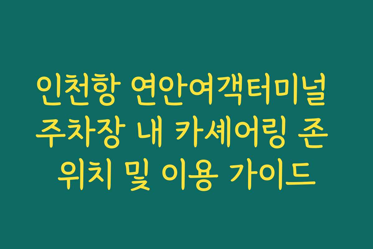 인천항 연안여객터미널 주차장 내 카셰어링 존 위치 및 이용 가이드