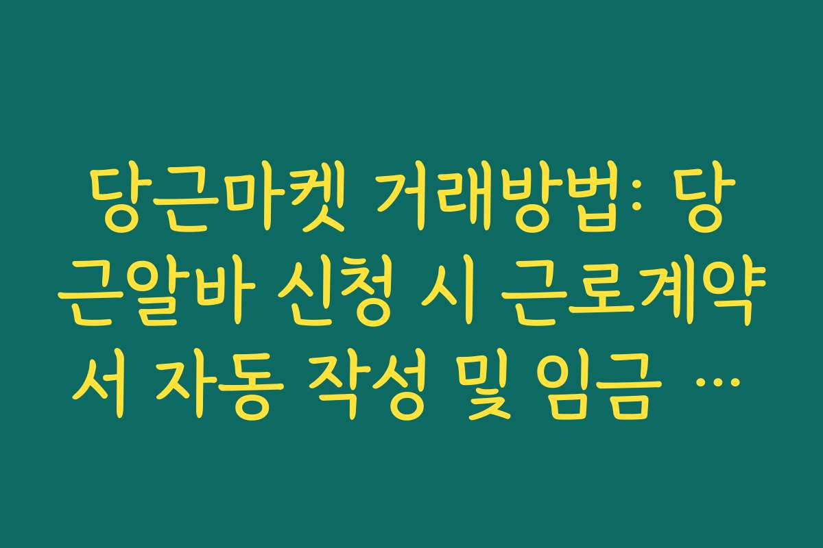 당근마켓 거래방법: 당근알바 신청 시 근로계약서 자동 작성 및 임금 지급 절차