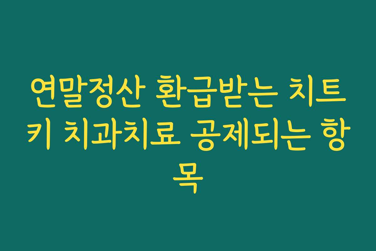 연말정산 환급받는 치트키 치과치료 공제되는 항목