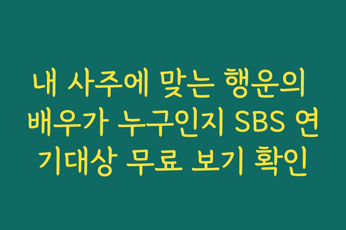 내 사주에 맞는 행운의 배우가 누구인지 SBS 연기대상 무료 보기 확인