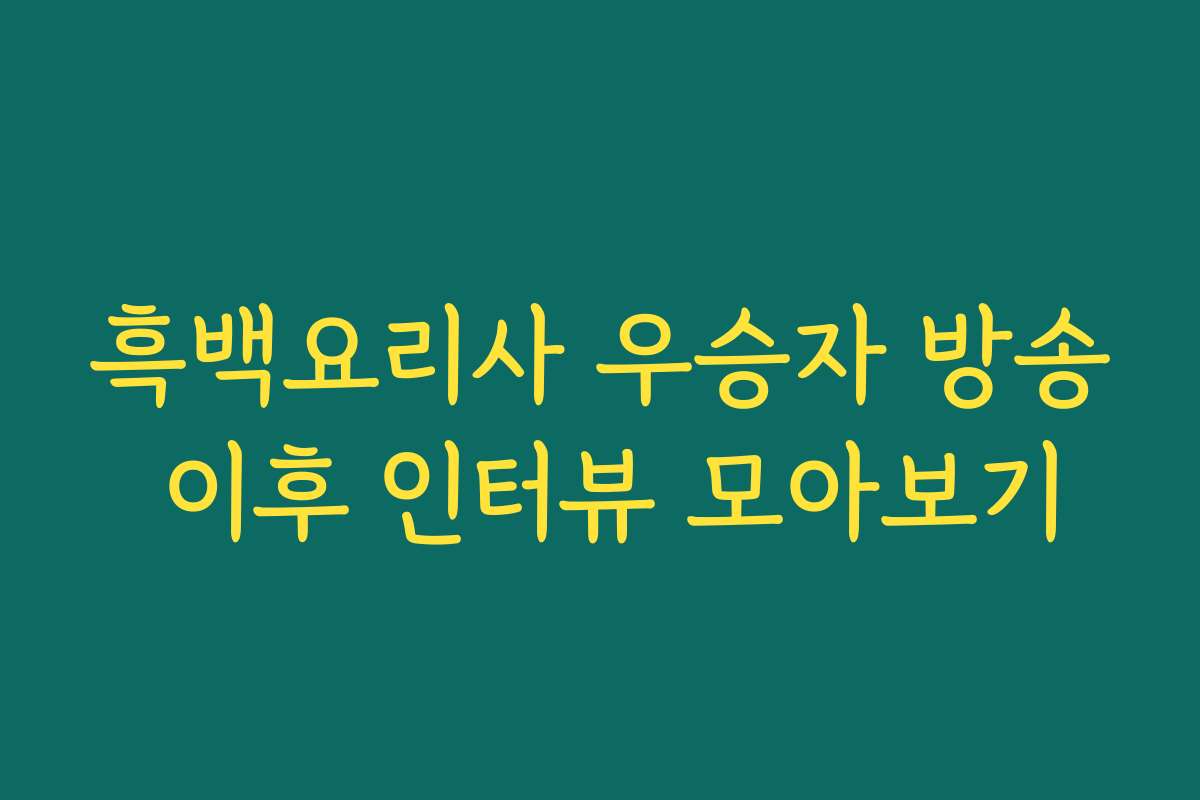 흑백요리사 우승자 방송 이후 인터뷰 모아보기