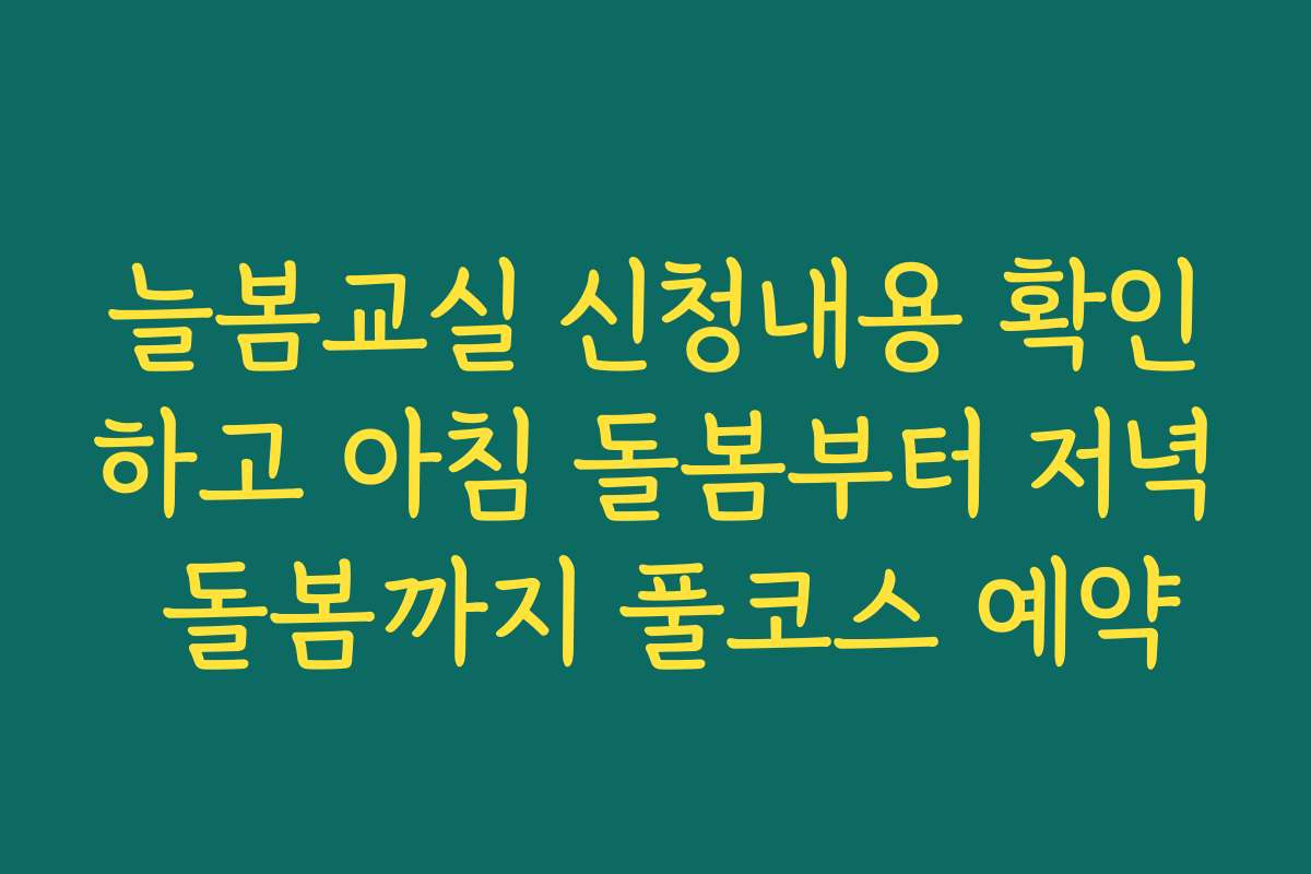 늘봄교실 신청내용 확인하고 아침 돌봄부터 저녁 돌봄까지 풀코스 예약
