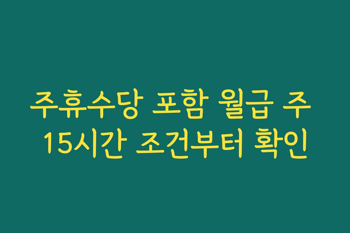 주휴수당 포함 월급 주 15시간 조건부터 확인