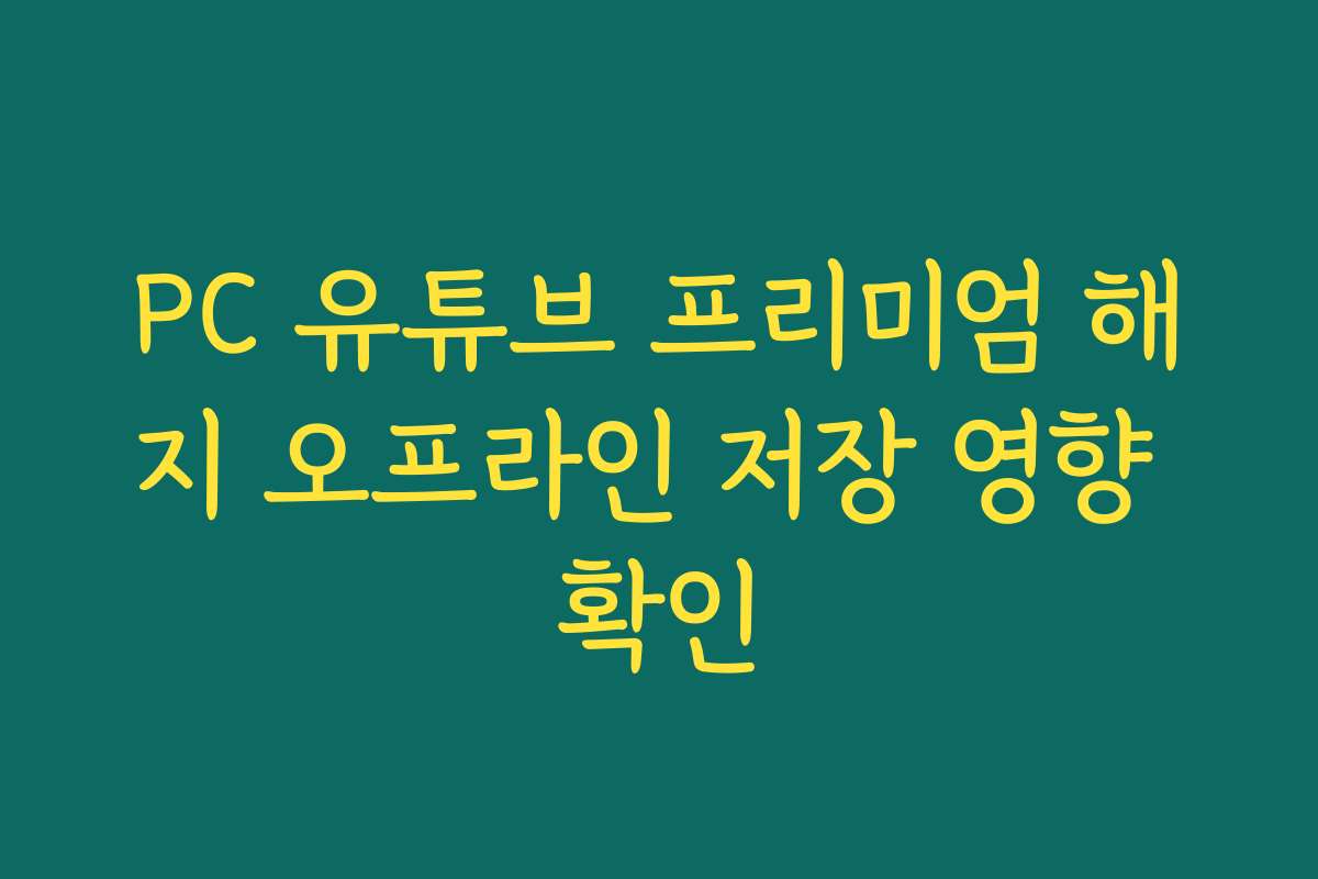 PC 유튜브 프리미엄 해지 오프라인 저장 영향 확인
