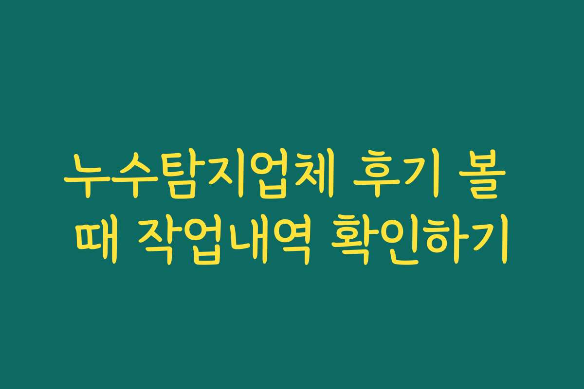누수탐지업체 후기 볼 때 작업내역 확인하기