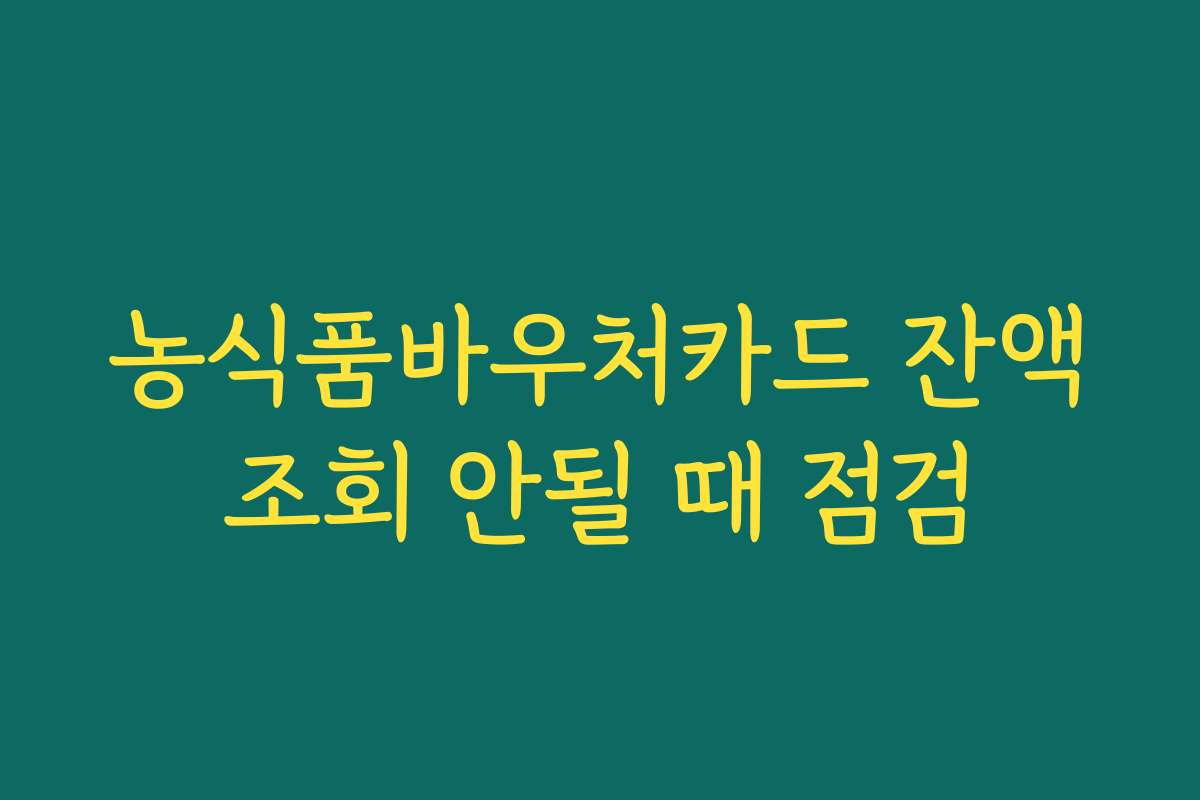 농식품바우처카드 잔액조회 안될 때 점검