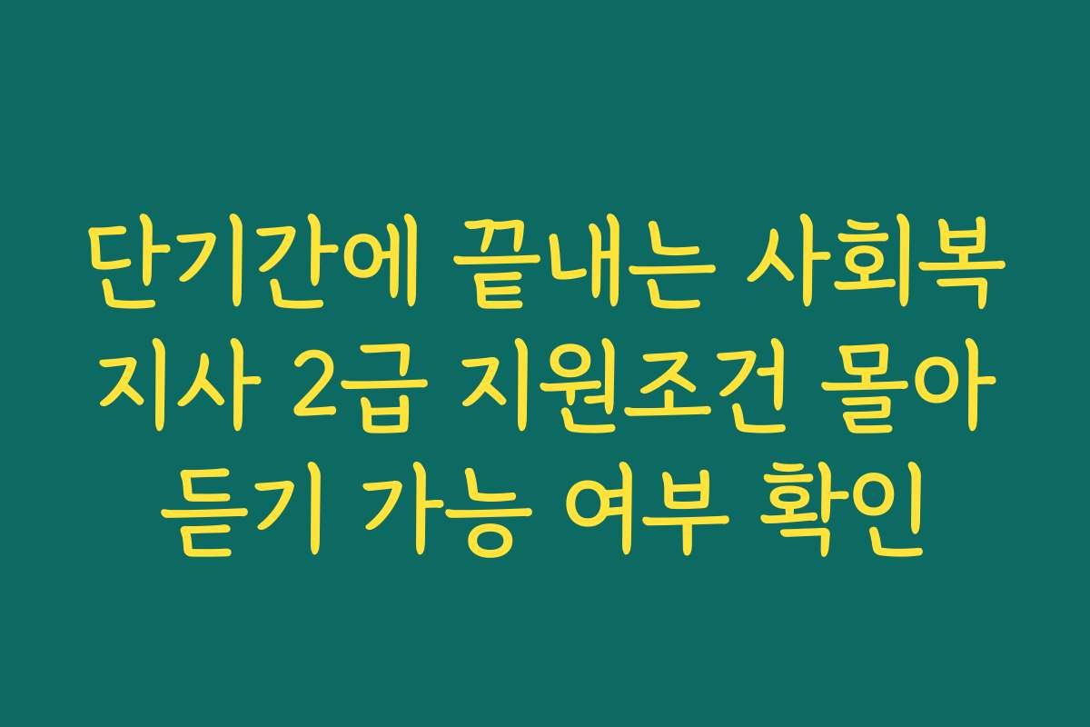 단기간에 끝내는 사회복지사 2급 지원조건 몰아듣기 가능 여부 확인
