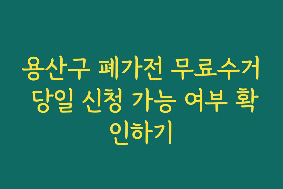 용산구 폐가전 무료수거 당일 신청 가능 여부 확인하기
