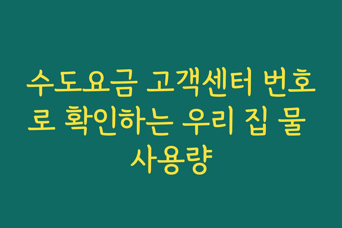 수도요금 고객센터 번호로 확인하는 우리 집 물 사용량