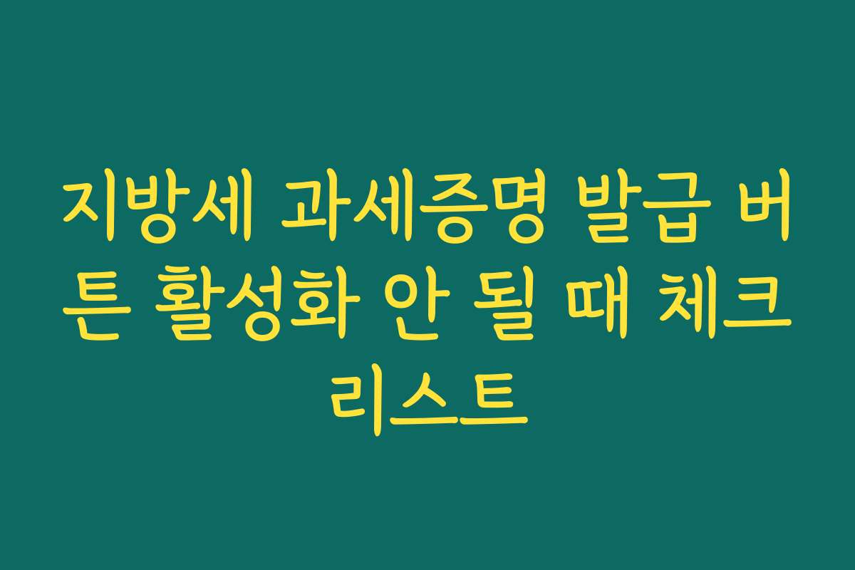 지방세 과세증명 발급 버튼 활성화 안 될 때 체크리스트
