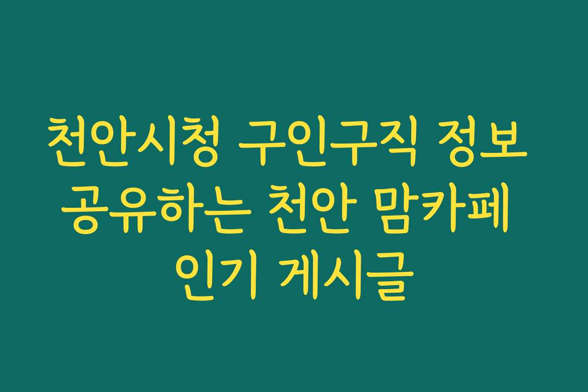 천안시청 구인구직 정보 공유하는 천안 맘카페 인기 게시글