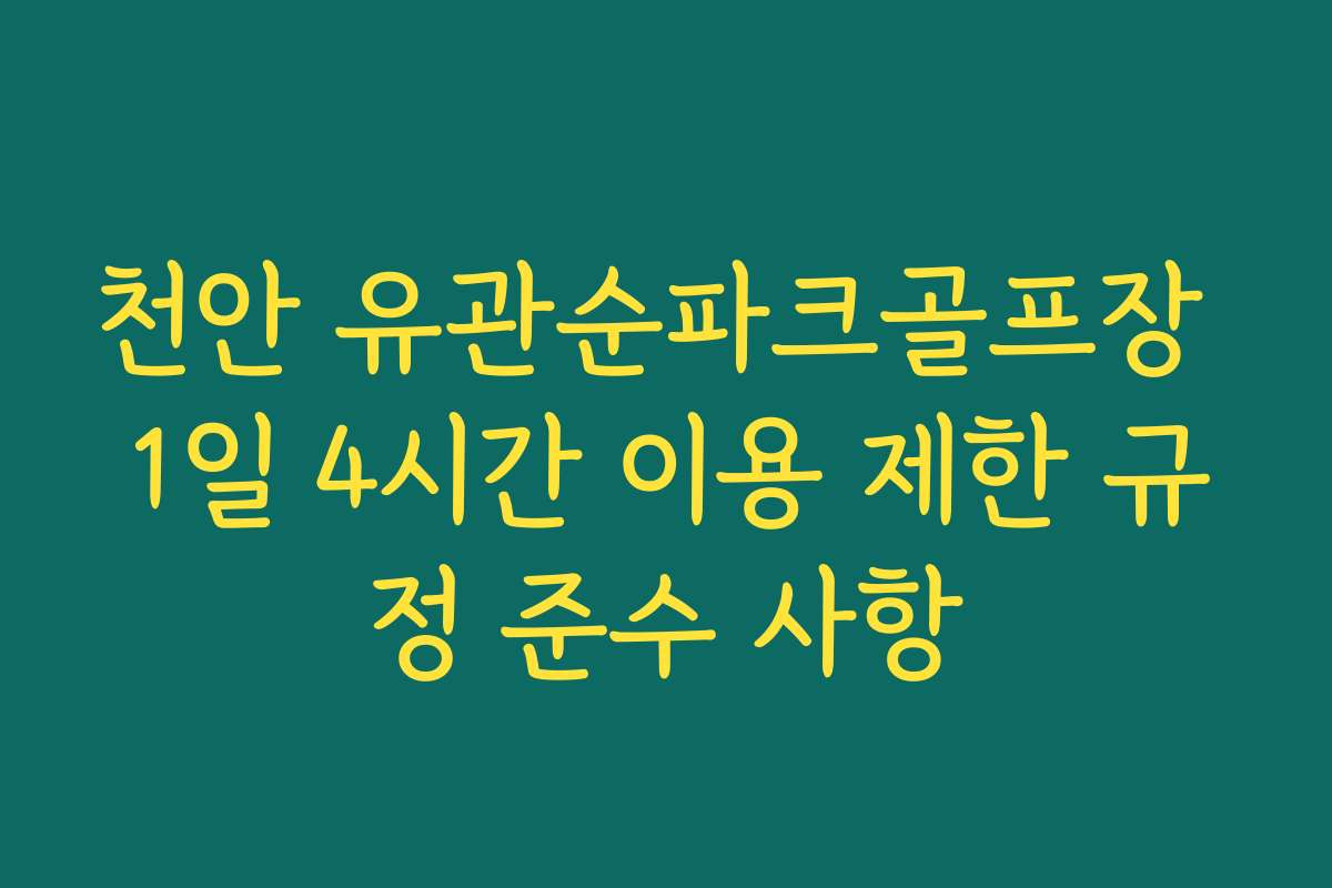 천안 유관순파크골프장 1일 4시간 이용 제한 규정 준수 사항