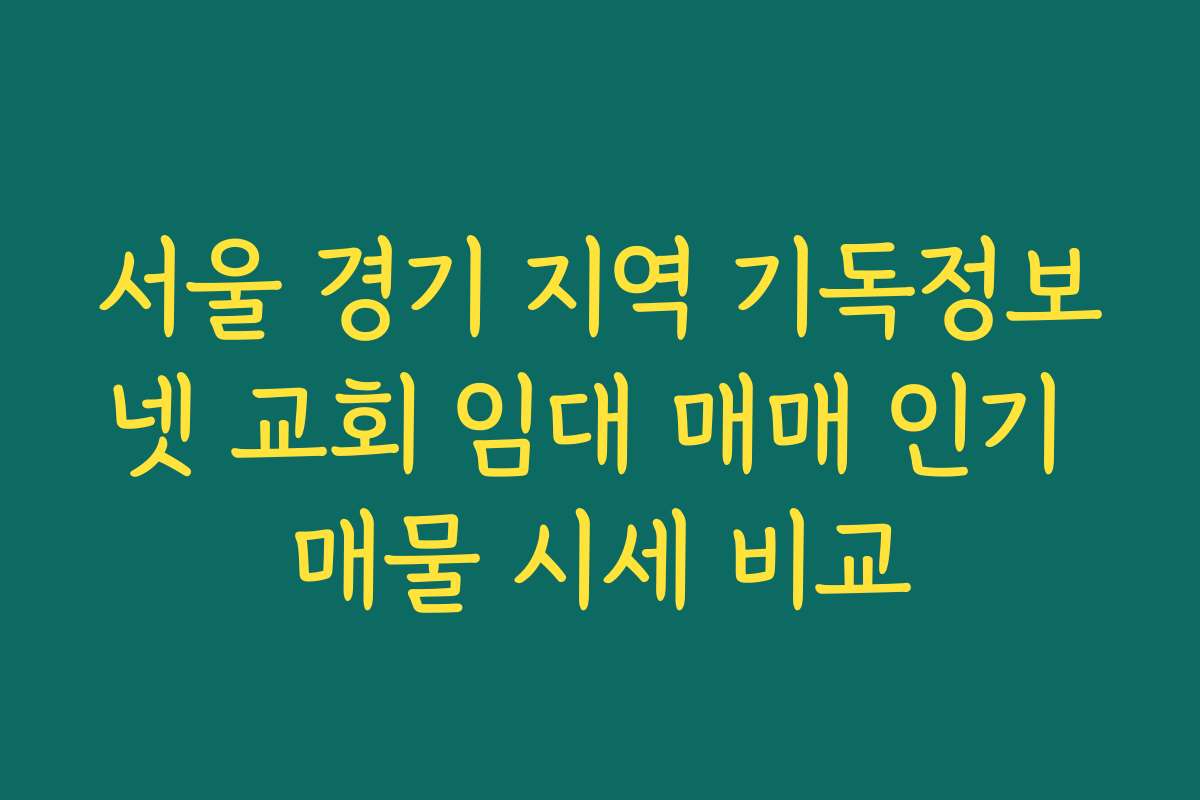 서울 경기 지역 기독정보넷 교회 임대 매매 인기 매물 시세 비교
