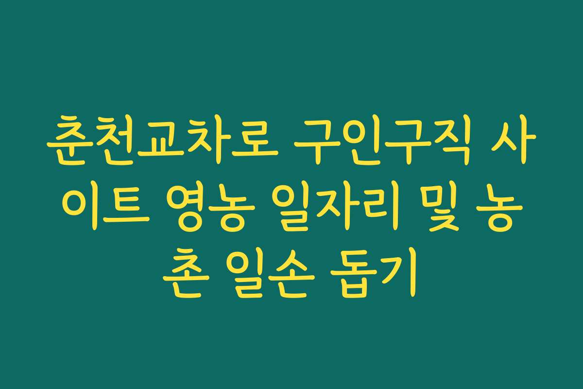 춘천교차로 구인구직 사이트 영농 일자리 및 농촌 일손 돕기