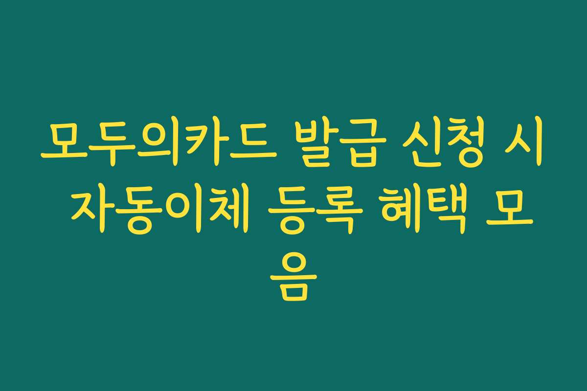 모두의카드 발급 신청 시 자동이체 등록 혜택 모음