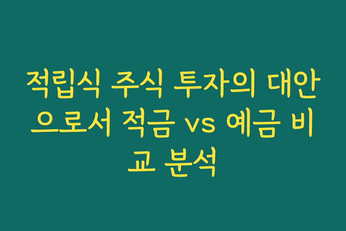 적립식 주식 투자의 대안으로서 적금 vs 예금 비교 분석
