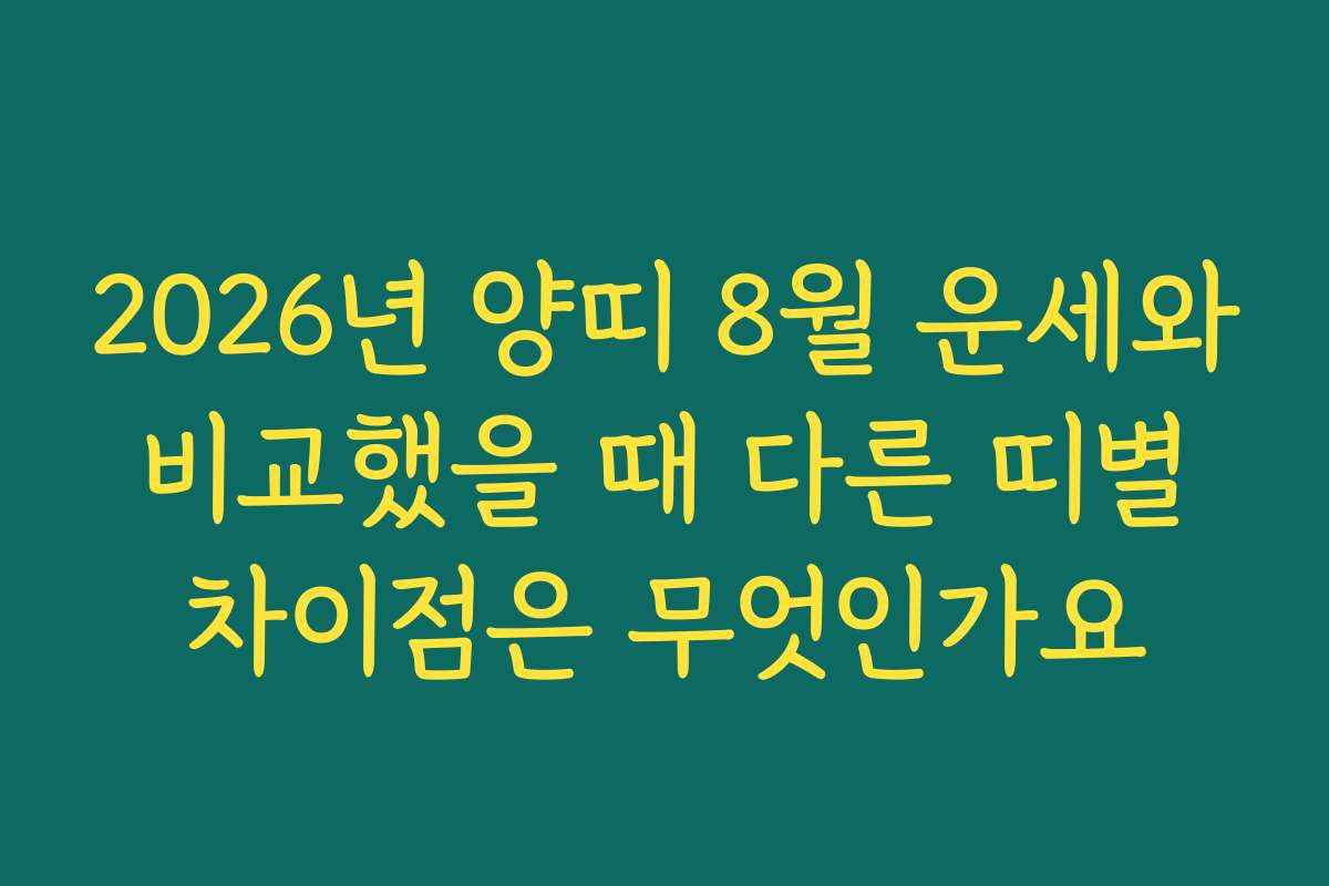 2026년 양띠 8월 운세와 비교했을 때 다른 띠별 차이점은 무엇인가요