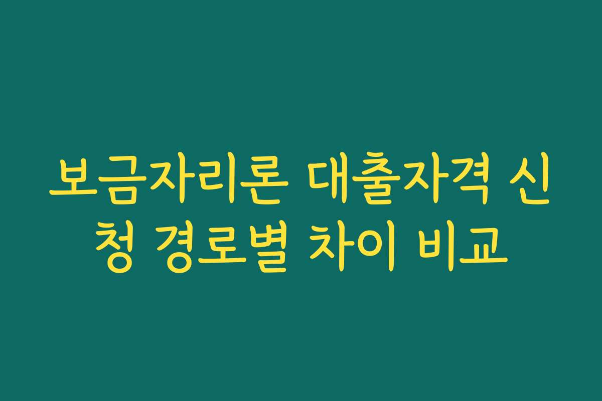 보금자리론 대출자격 신청 경로별 차이 비교