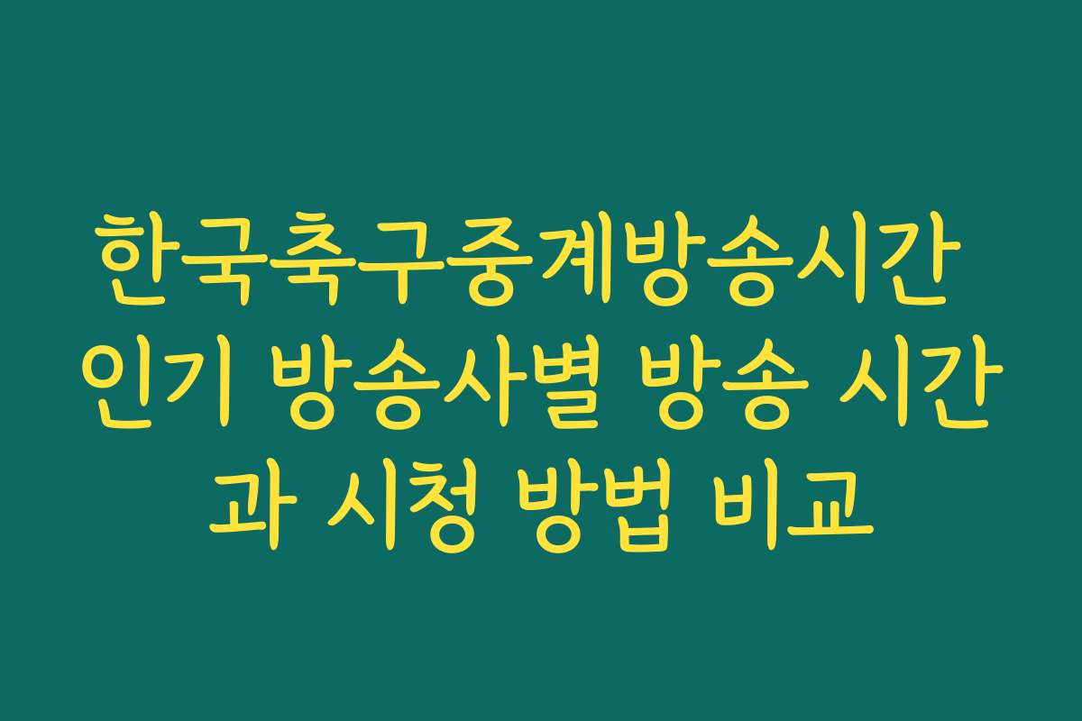 한국축구중계방송시간 인기 방송사별 방송 시간과 시청 방법 비교