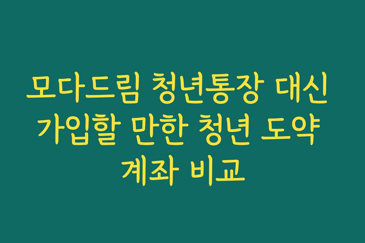 모다드림 청년통장 대신 가입할 만한 청년 도약 계좌 비교