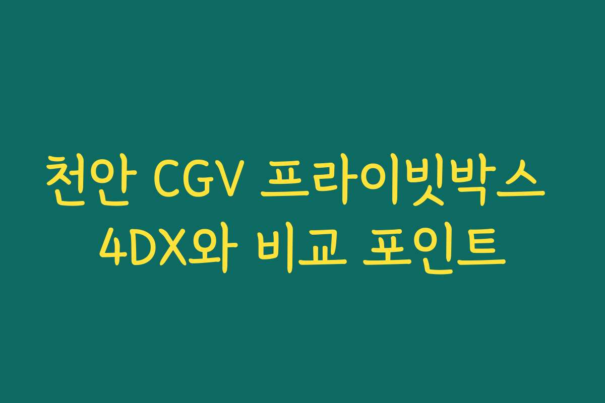 천안 CGV 프라이빗박스 4DX와 비교 포인트