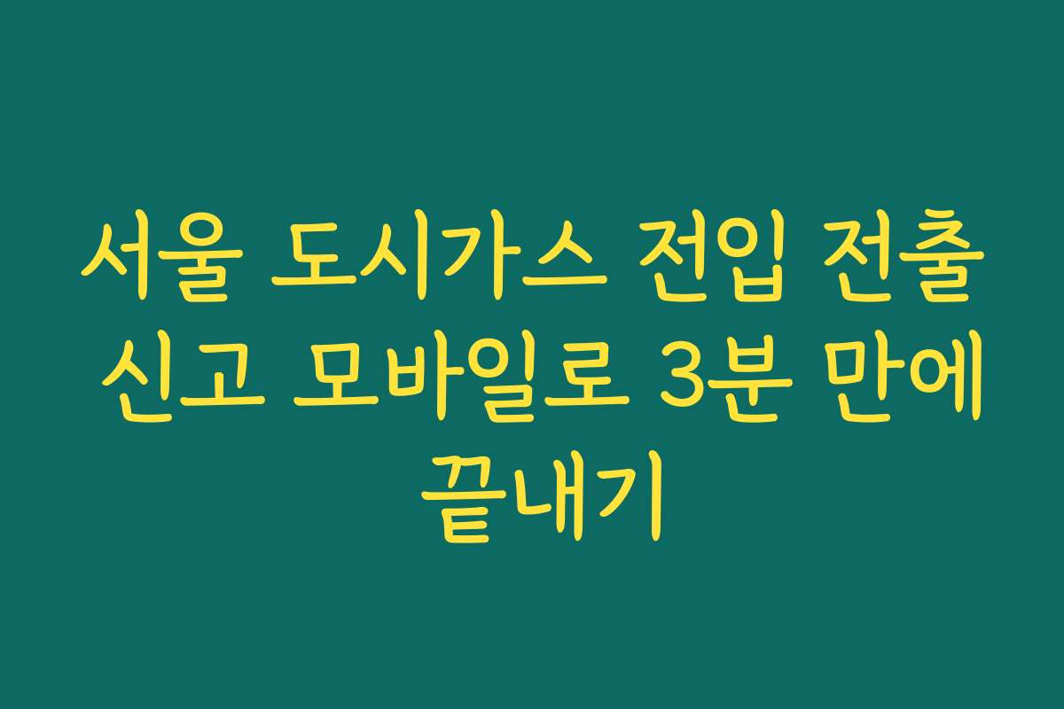 서울 도시가스 전입 전출 신고 모바일로 3분 만에 끝내기