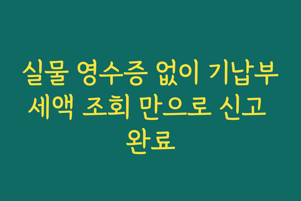 실물 영수증 없이 기납부세액 조회 만으로 신고 완료