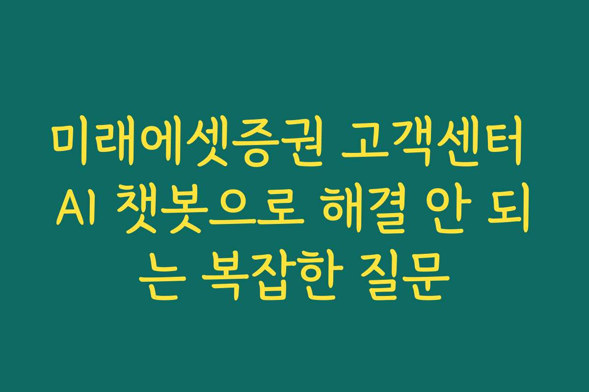 미래에셋증권 고객센터 AI 챗봇으로 해결 안 되는 복잡한 질문