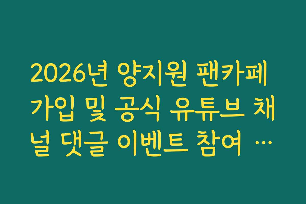 2026년 양지원 팬카페 가입 및 공식 유튜브 채널 댓글 이벤트 참여 자격 확인