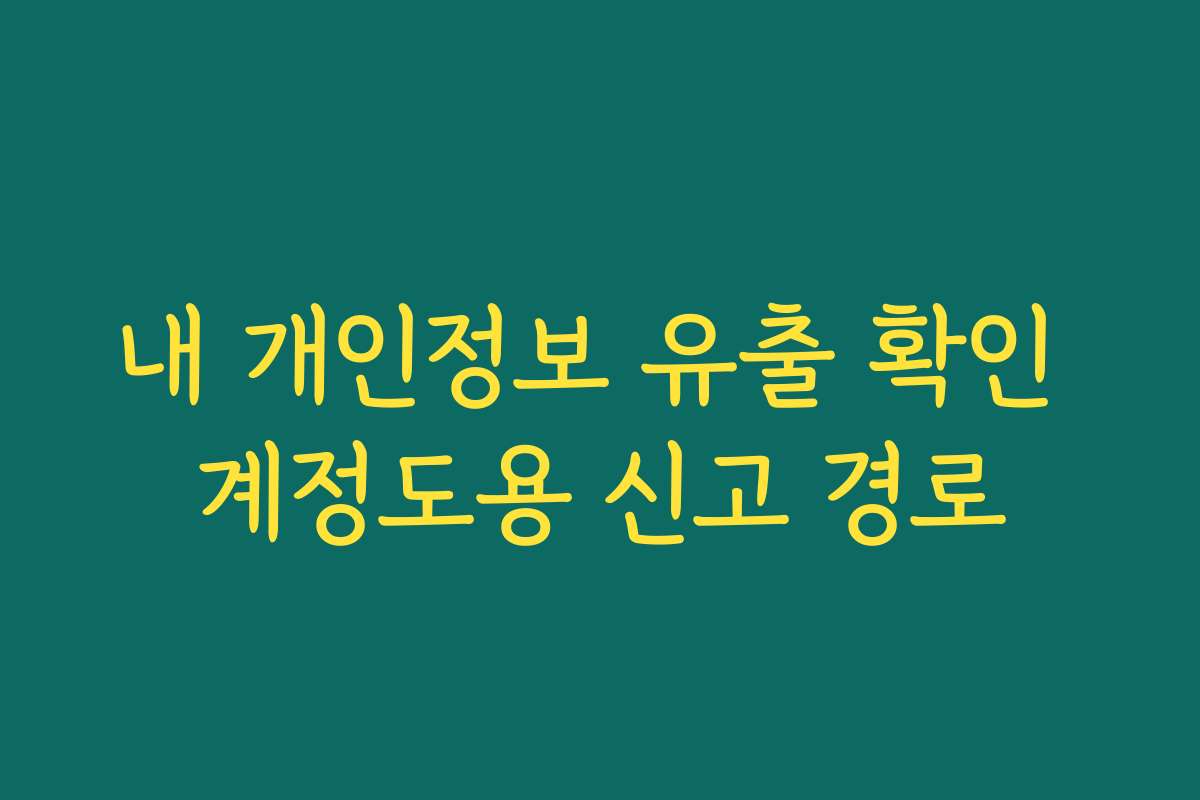 내 개인정보 유출 확인 계정도용 신고 경로