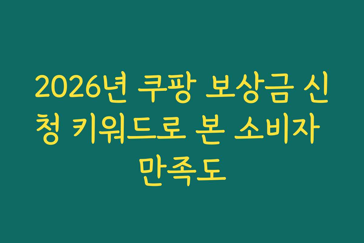 2026년 쿠팡 보상금 신청 키워드로 본 소비자 만족도