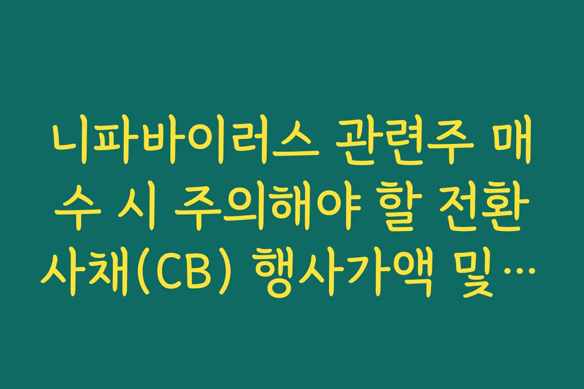 니파바이러스 관련주 매수 시 주의해야 할 전환사채(CB) 행사가액 및 오버행 규모