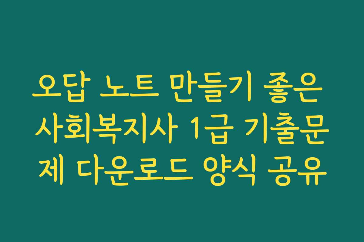 오답 노트 만들기 좋은 사회복지사 1급 기출문제 다운로드 양식 공유