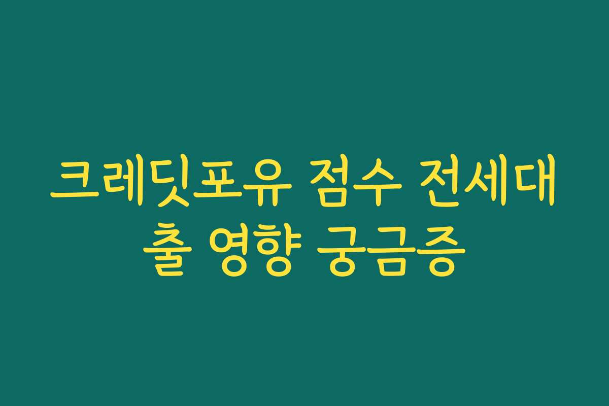 크레딧포유 점수 전세대출 영향 궁금증
