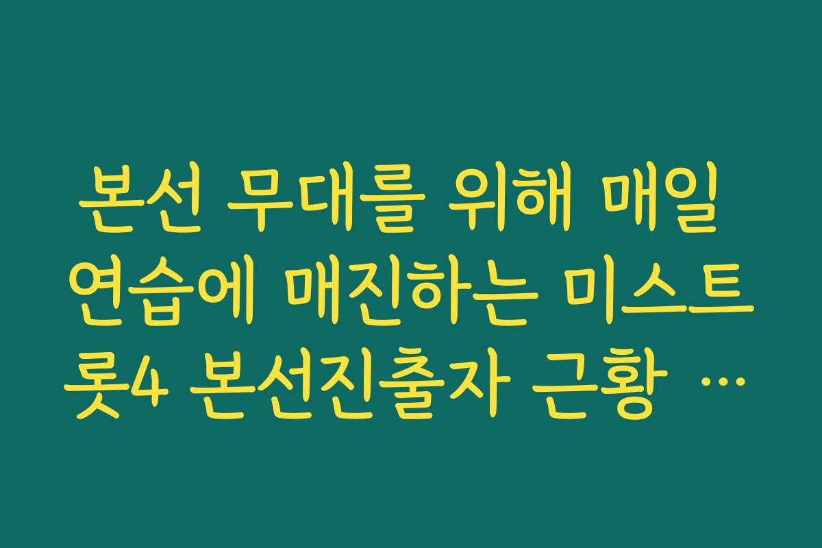본선 무대를 위해 매일 연습에 매진하는 미스트롯4 본선진출자 근황 토크