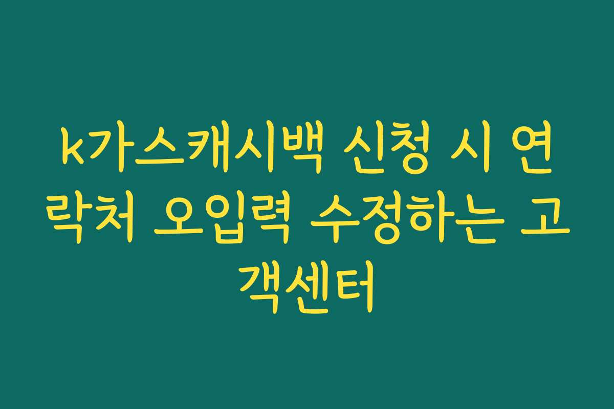 k가스캐시백 신청 시 연락처 오입력 수정하는 고객센터