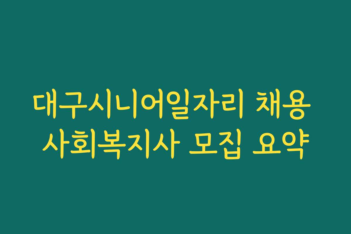대구시니어일자리 채용 사회복지사 모집 요약
