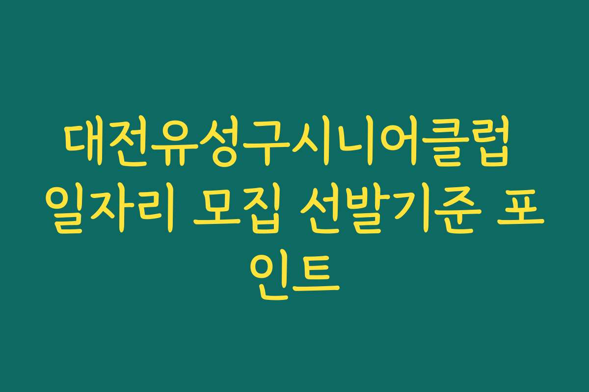 대전유성구시니어클럽 일자리 모집 선발기준 포인트