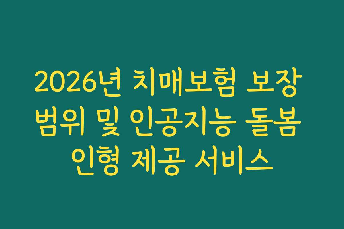 2026년 치매보험 보장 범위 및 인공지능 돌봄 인형 제공 서비스