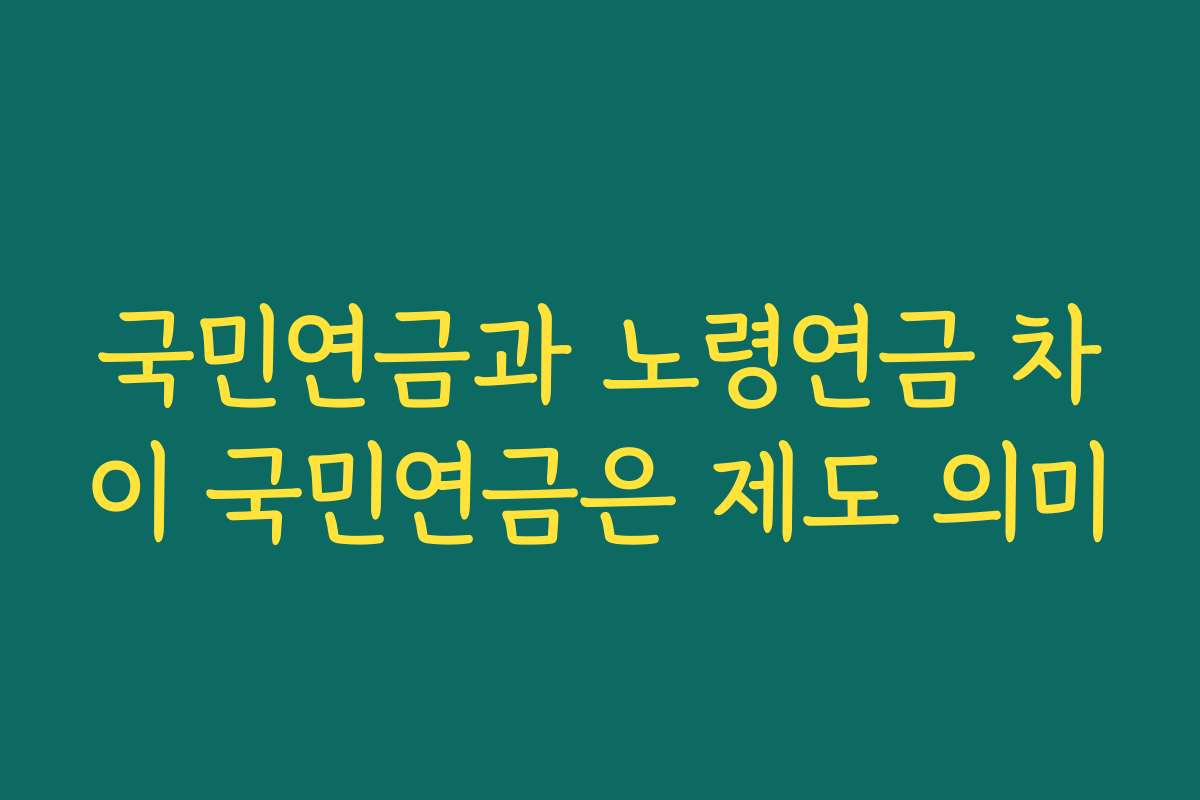 국민연금과 노령연금 차이 국민연금은 제도 의미