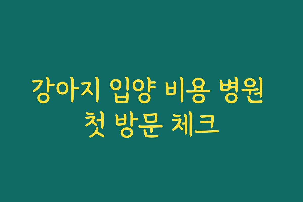 강아지 입양 비용 병원 첫 방문 체크