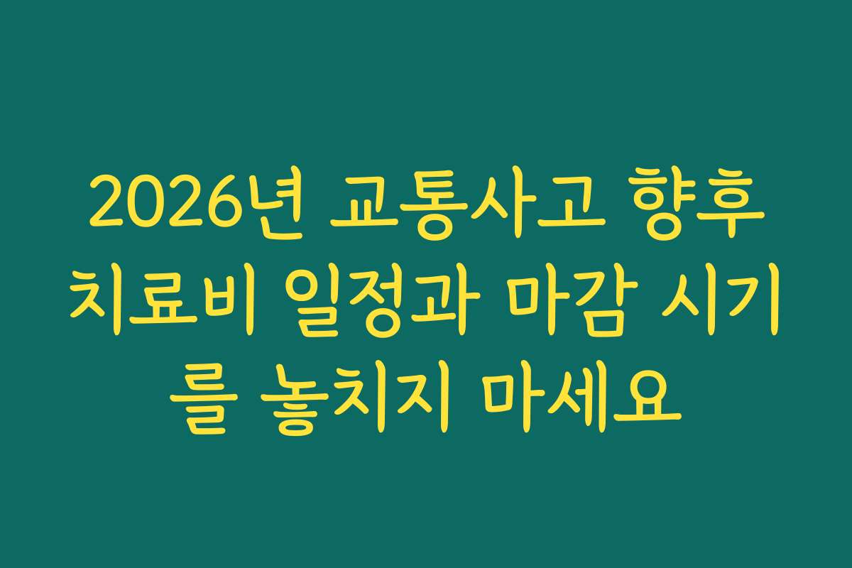 2026년 교통사고 향후치료비 일정과 마감 시기를 놓치지 마세요