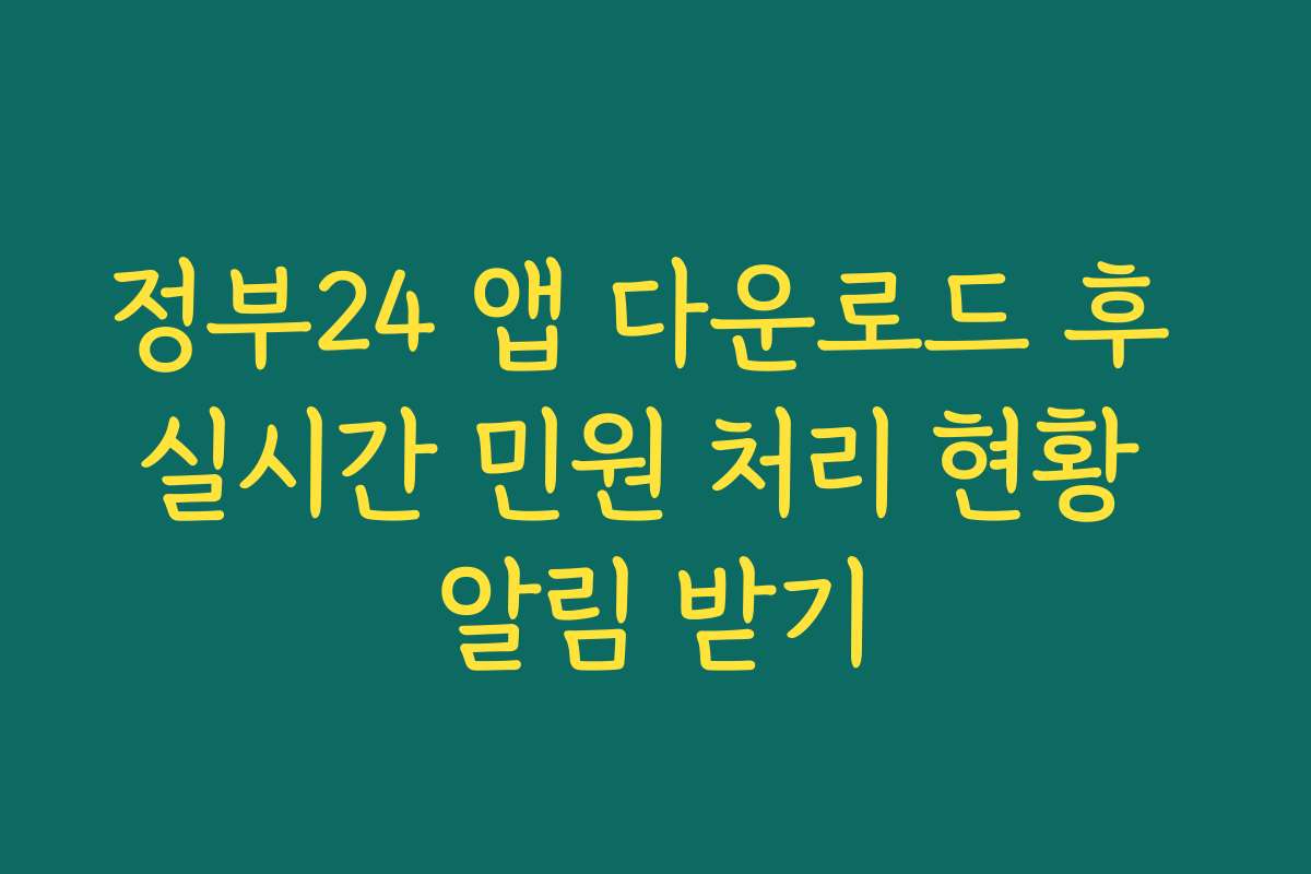 정부24 앱 다운로드 후 실시간 민원 처리 현황 알림 받기