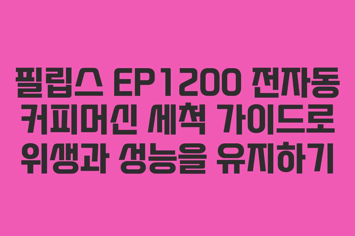 필립스 EP1200 전자동 커피머신 세척 가이드로 위생과 성능을 유지하기