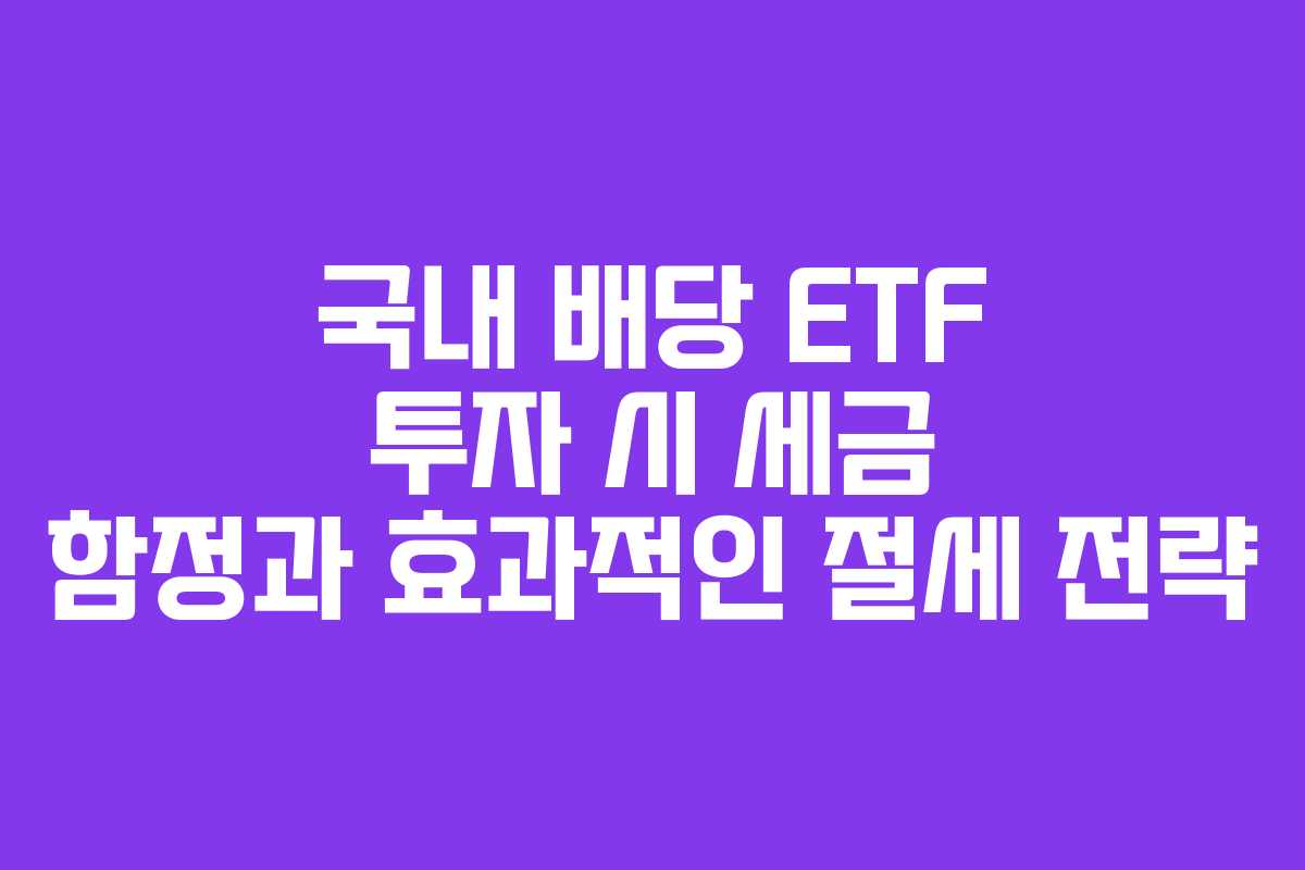 국내 배당 ETF 투자 시 세금 함정과 효과적인 절세 전략