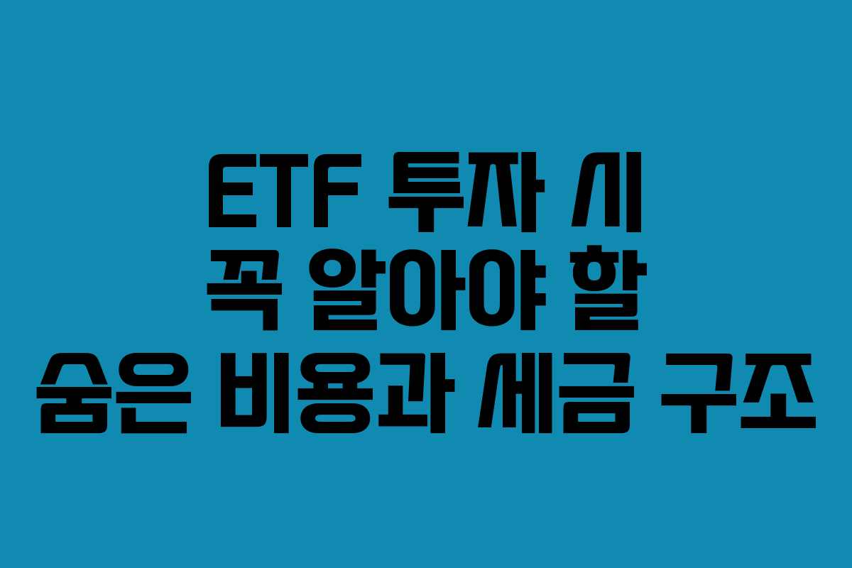 ETF 투자 시 꼭 알아야 할 숨은 비용과 세금 구조